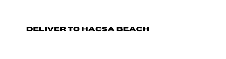 DELIVER TO HACSA BEACH